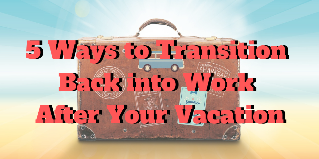 How To Go Back To Work After Vacation